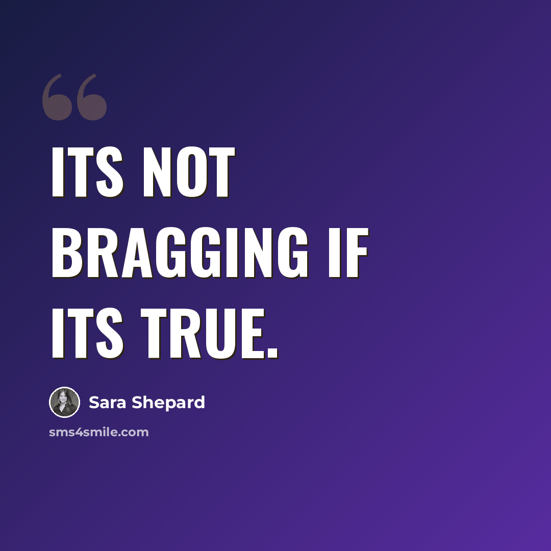 “Its not bragging if its true.” quote by Sara Shepard