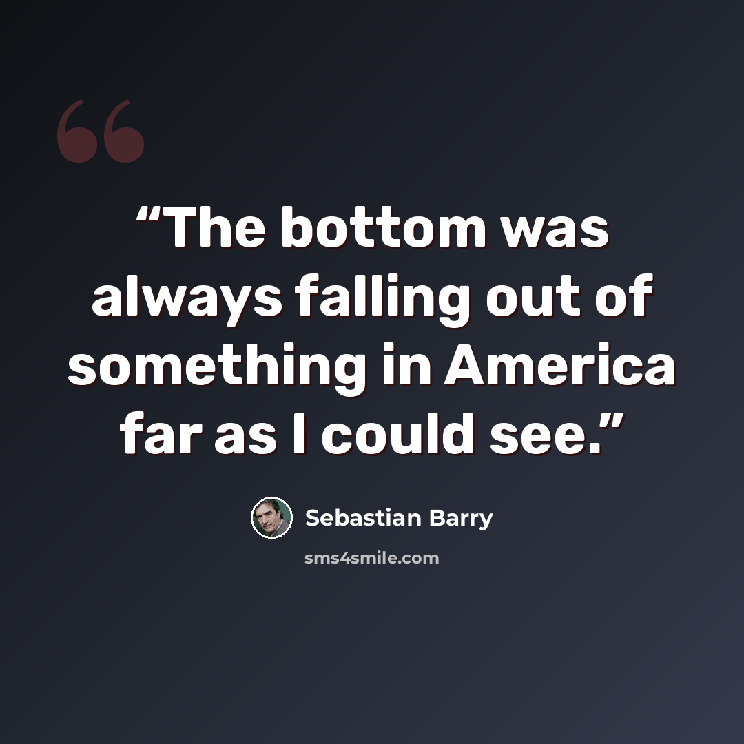 “The bottom was always falling out of something in America far as I could see.” quote by Sebastian Barry