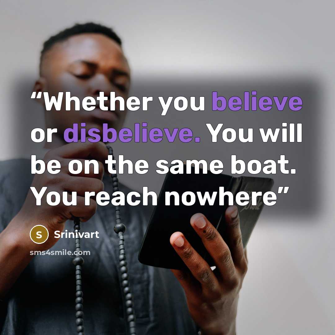 “Whether you believe or disbelieve. You will be on the same boat. You reach nowhere” quote by Srinivart