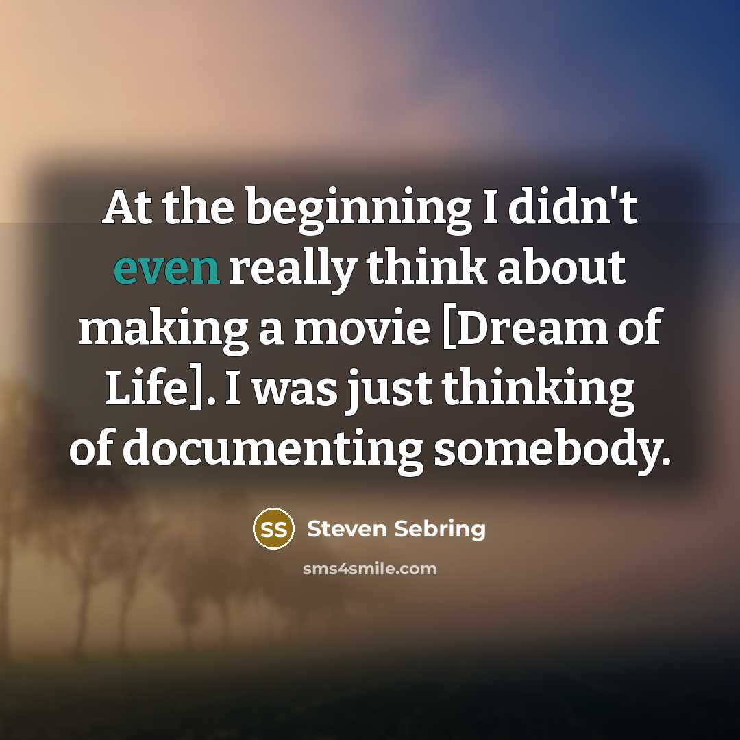 “At the beginning I didn't even really think about making a movie [Dream of Life]. I was just thinking of documenting somebody.” quote by Steven Sebring