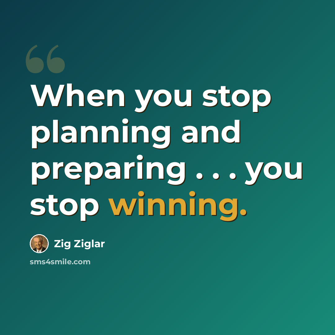 “When you stop planning and preparing . . . you stop winning.” quote by Zig Ziglar