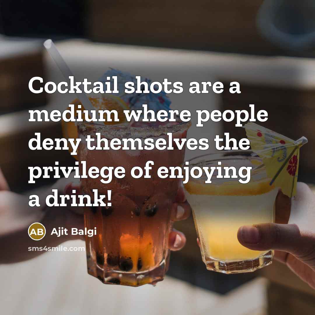 “Cocktail shots are a medium where people deny themselves the privilege of enjoying a drink!” quote by Ajit Balgi