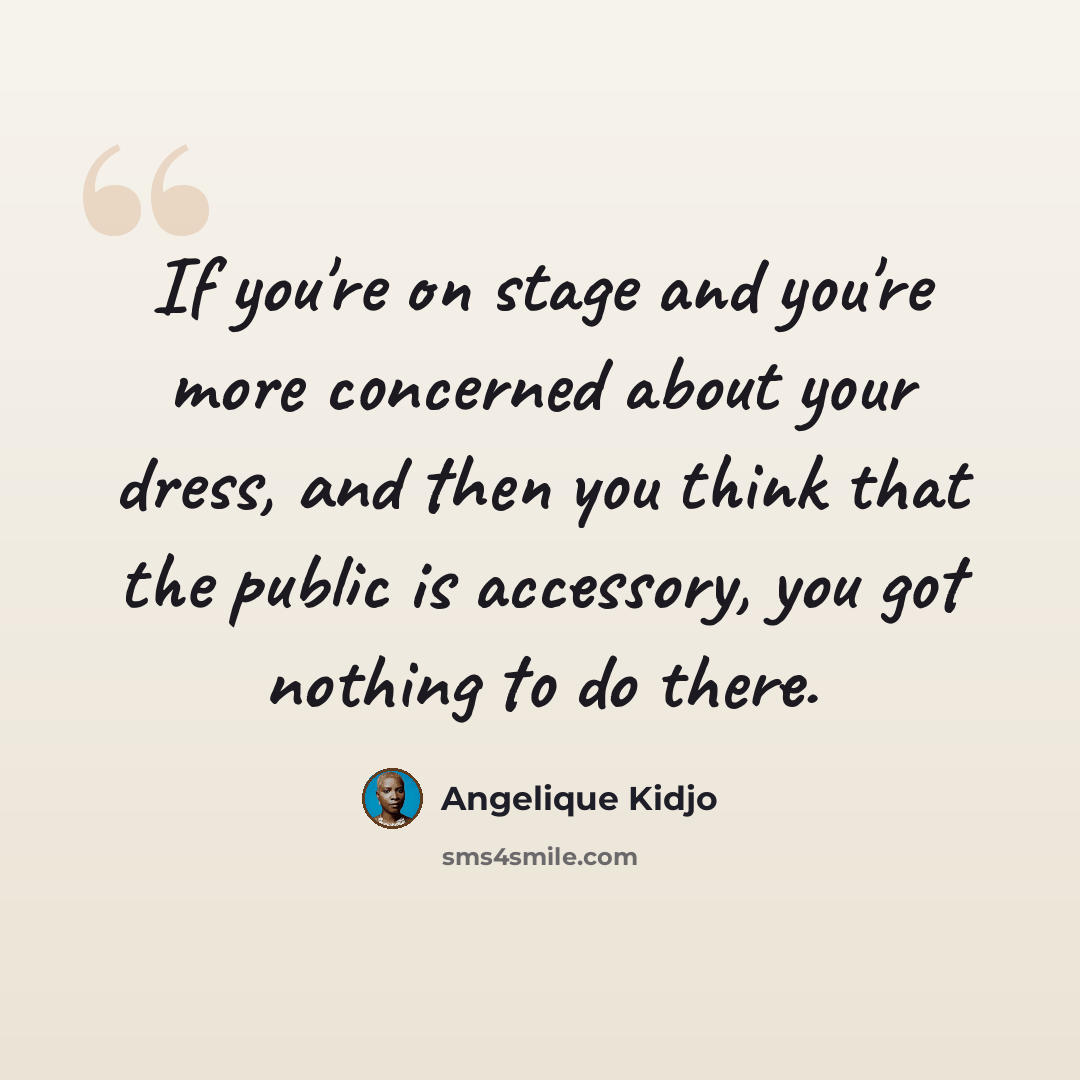 “If you're on stage and you're more concerned about your dress, and then you think that the public is accessory, you got nothing to do there.” quote by Angelique Kidjo