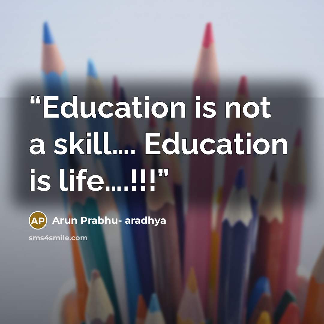 “Education is not a skill…. Education is life….!!!” quote by Arun Prabhu- aradhya
