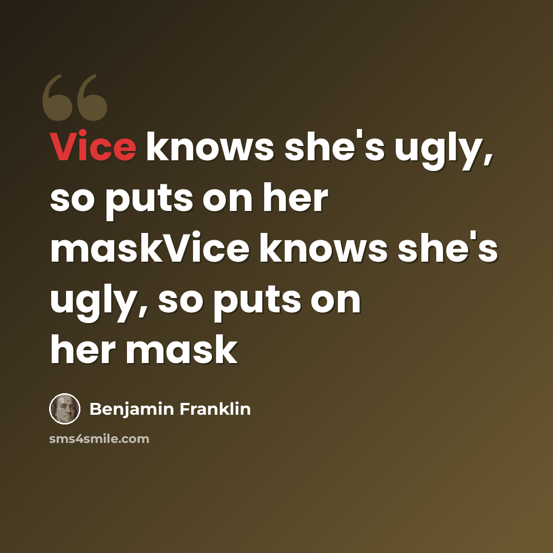 “Vice knows she's ugly, so puts on her maskVice knows she's ugly, so puts on her mask” quote by Benjamin Franklin