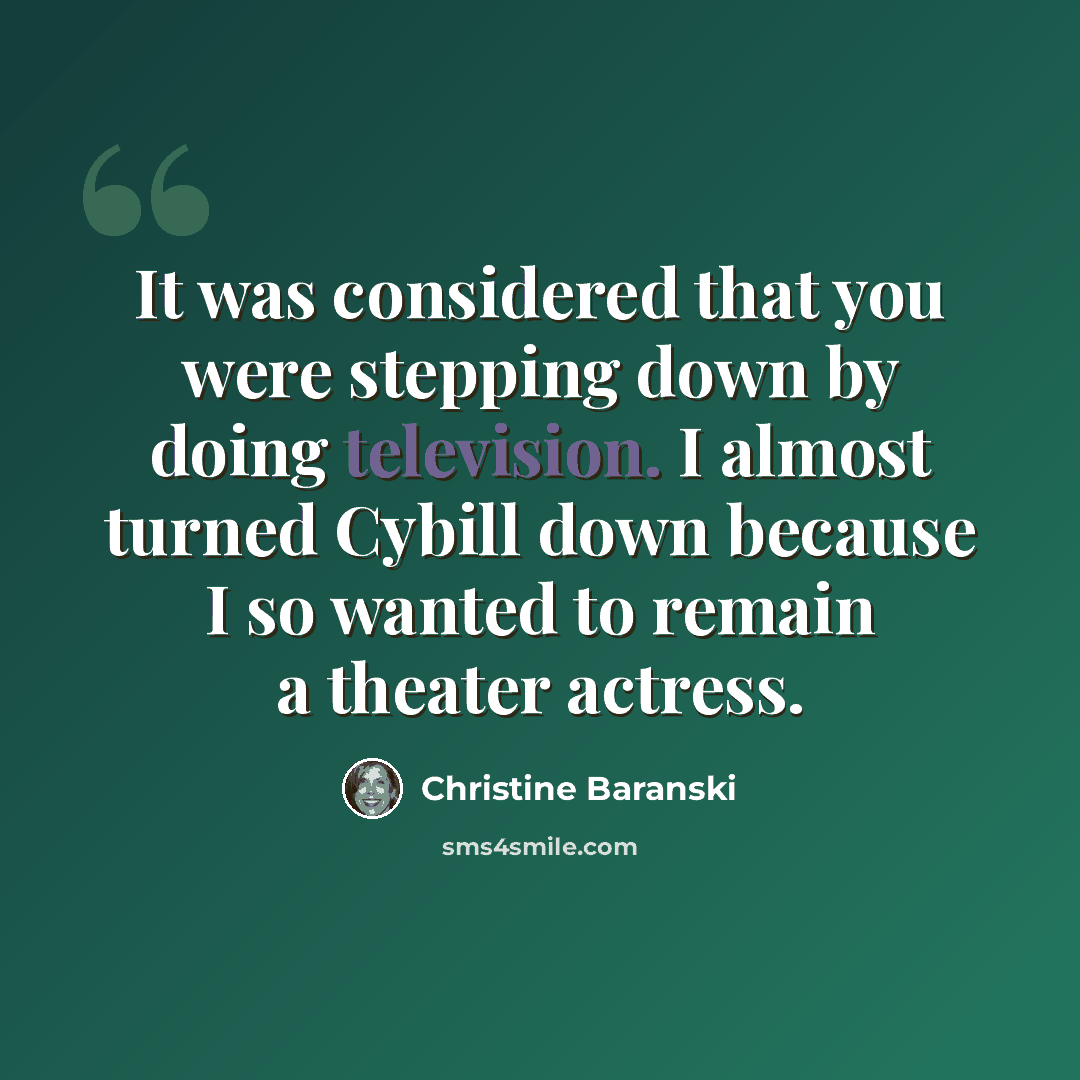 “It was considered that you were stepping down by doing television. I almost turned Cybill down because I so wanted to remain a theater actress.” quote by Christine Baranski