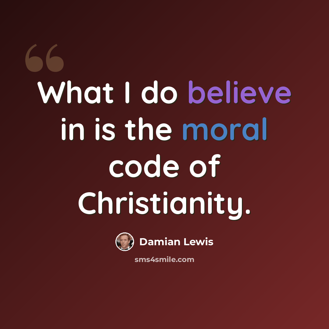 “What I do believe in is the moral code of Christianity.” quote by Damian Lewis