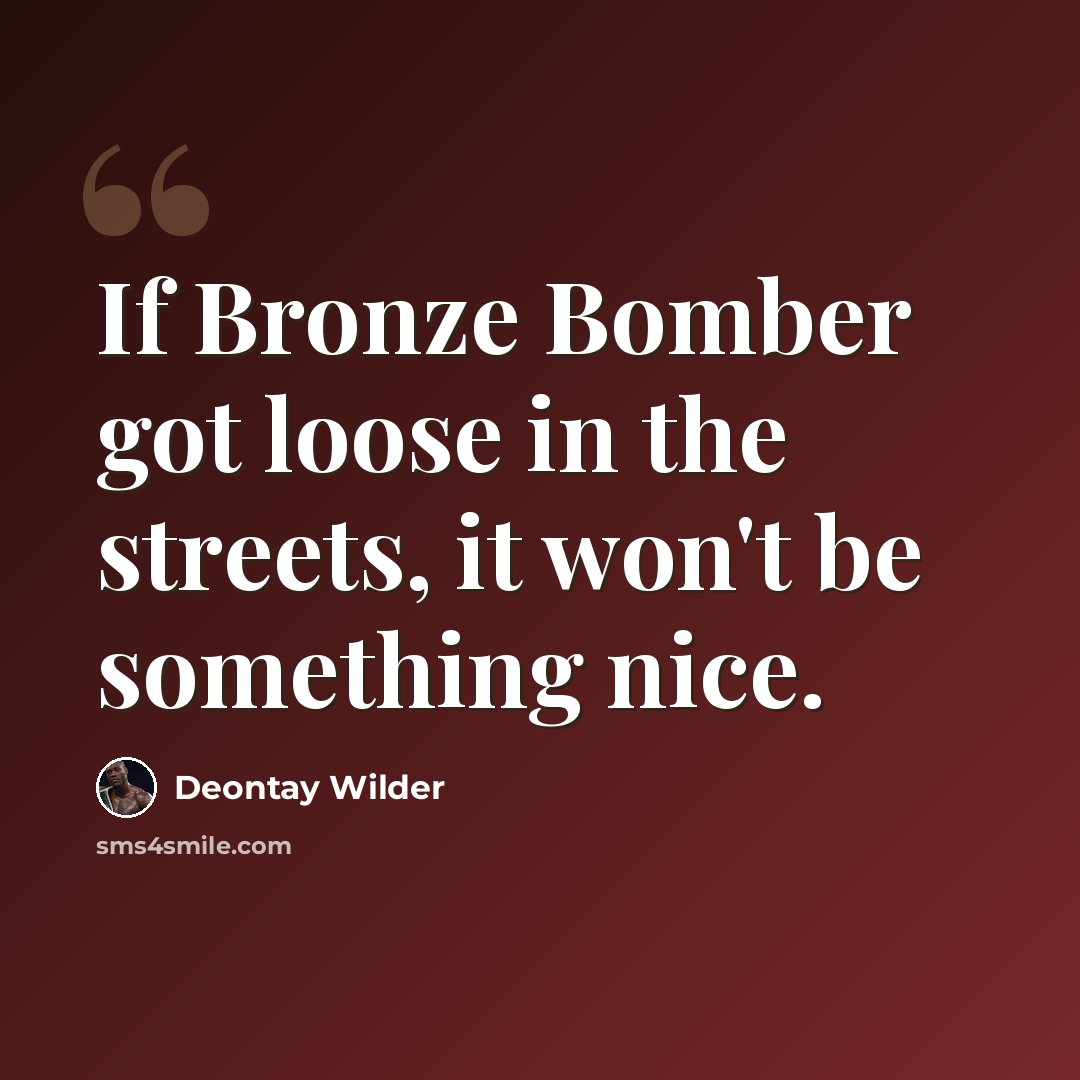 “If Bronze Bomber got loose in the streets, it won't be something nice.” quote by Deontay Wilder