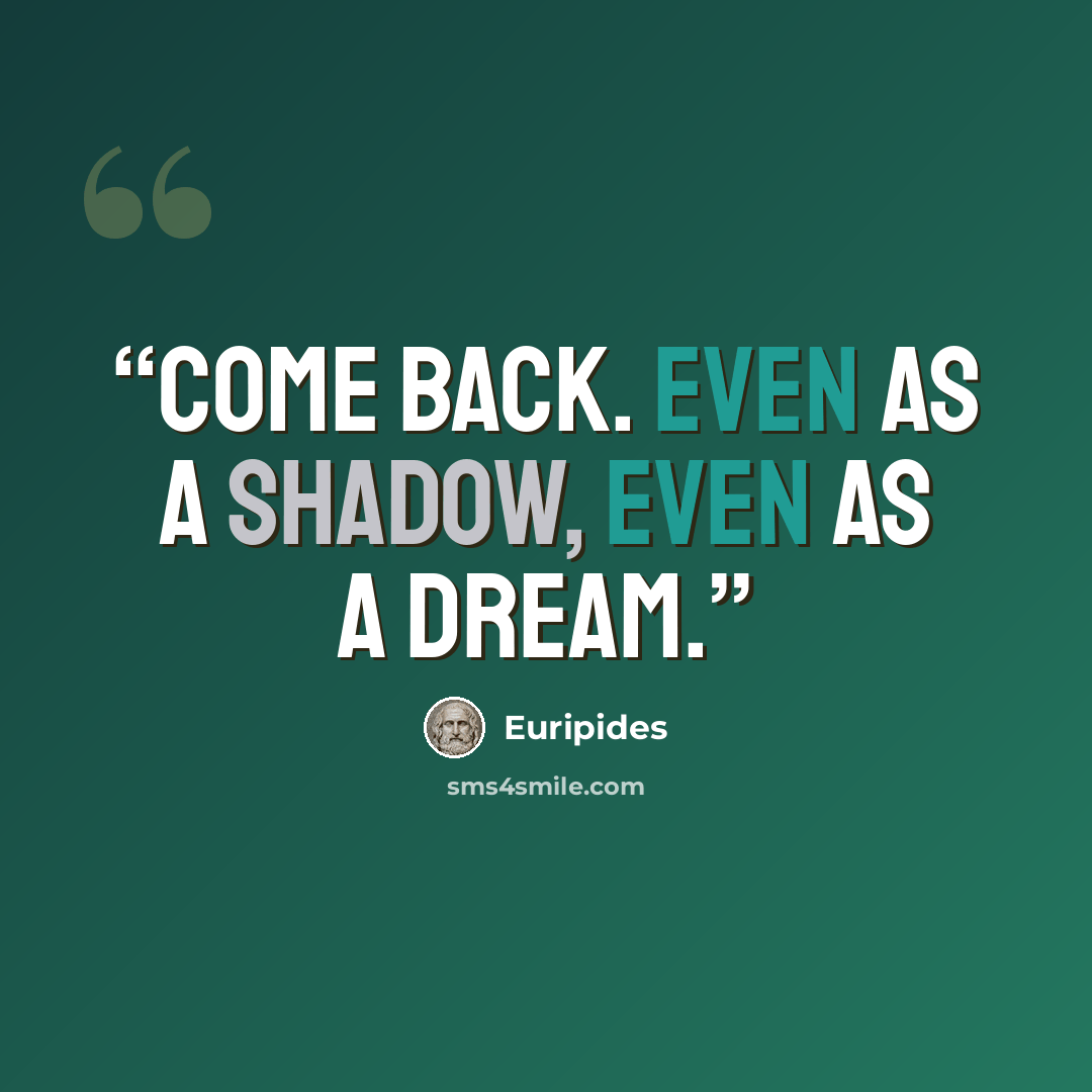 “Come back. Even as a shadow, even as a dream.” quote by Euripides