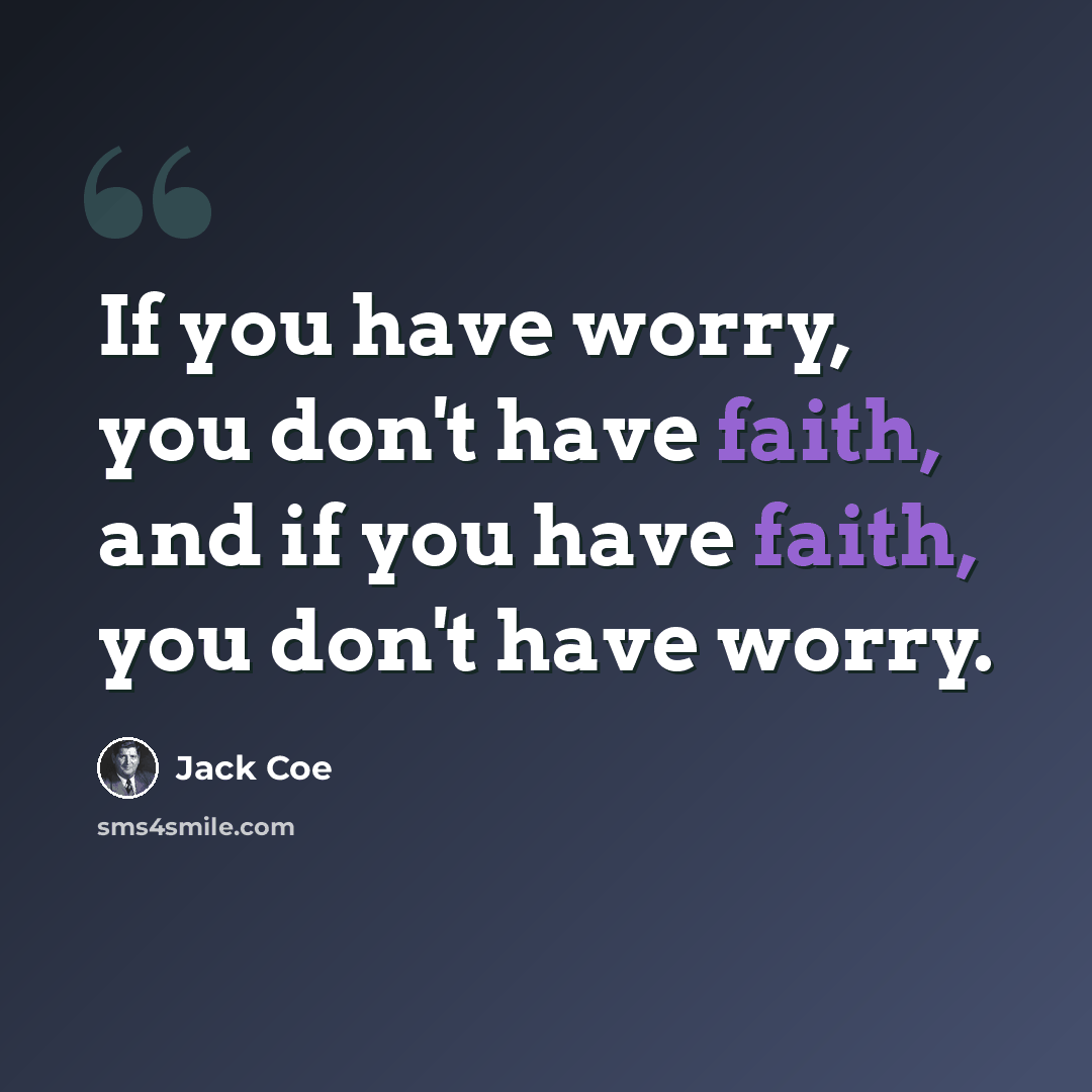 “If you have worry, you don't have faith, and if you have faith, you don't have worry.” quote by Jack Coe