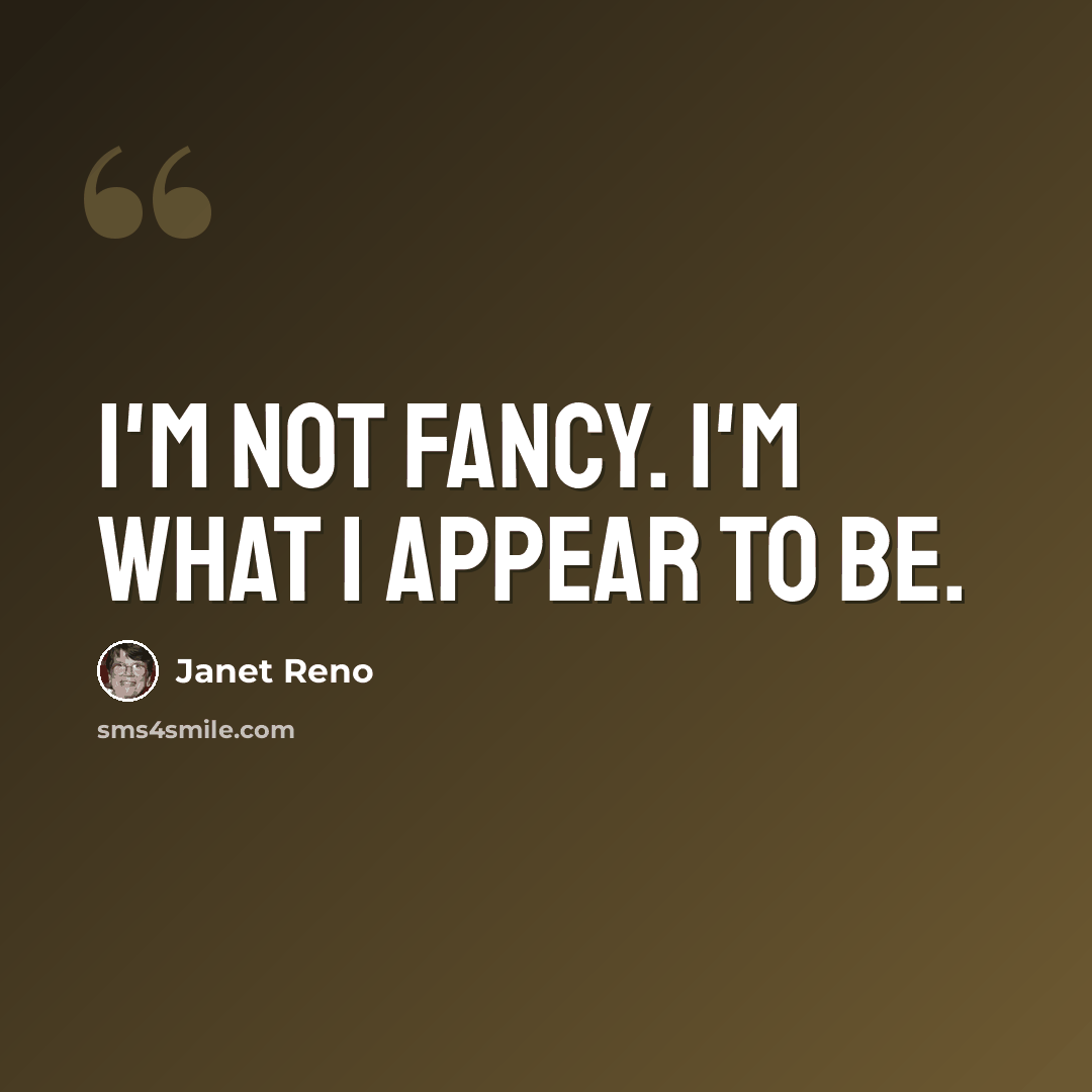 “I'm not fancy. I'm what I appear to be.” quote by Janet Reno