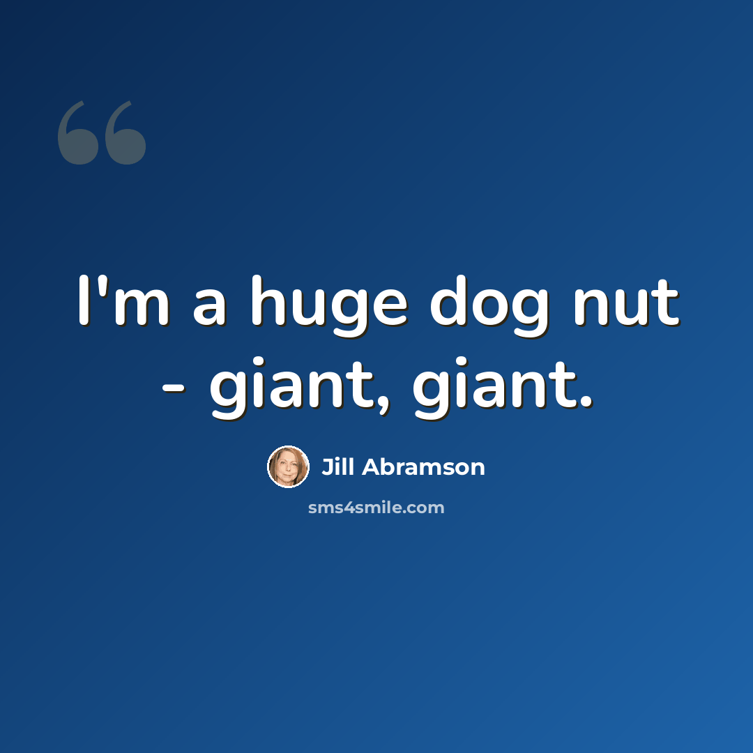 “I'm a huge dog nut - giant, giant.” quote by Jill Abramson