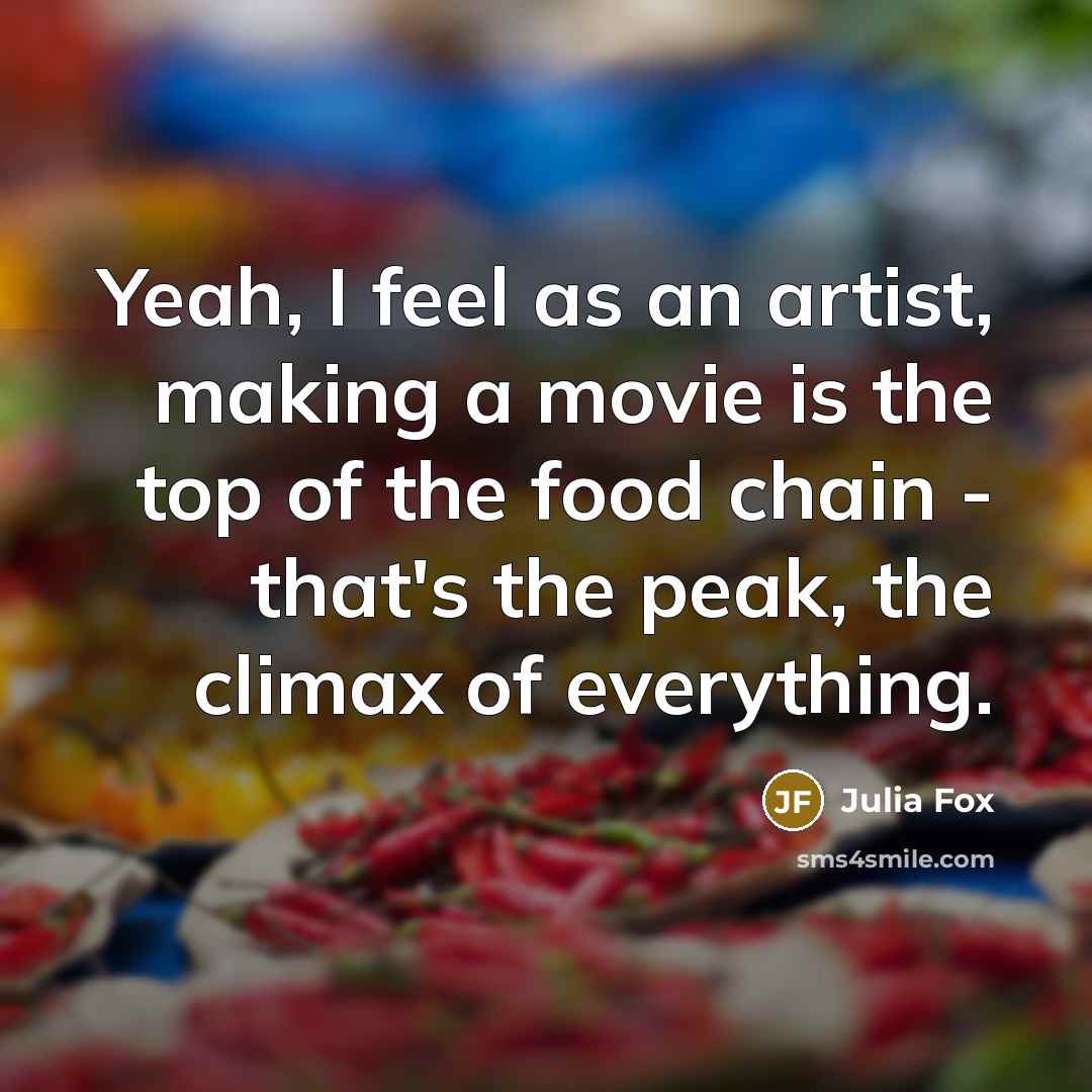 “Yeah, I feel as an artist, making a movie is the top of the food chain - that's the peak, the climax of everything.” quote by Julia Fox