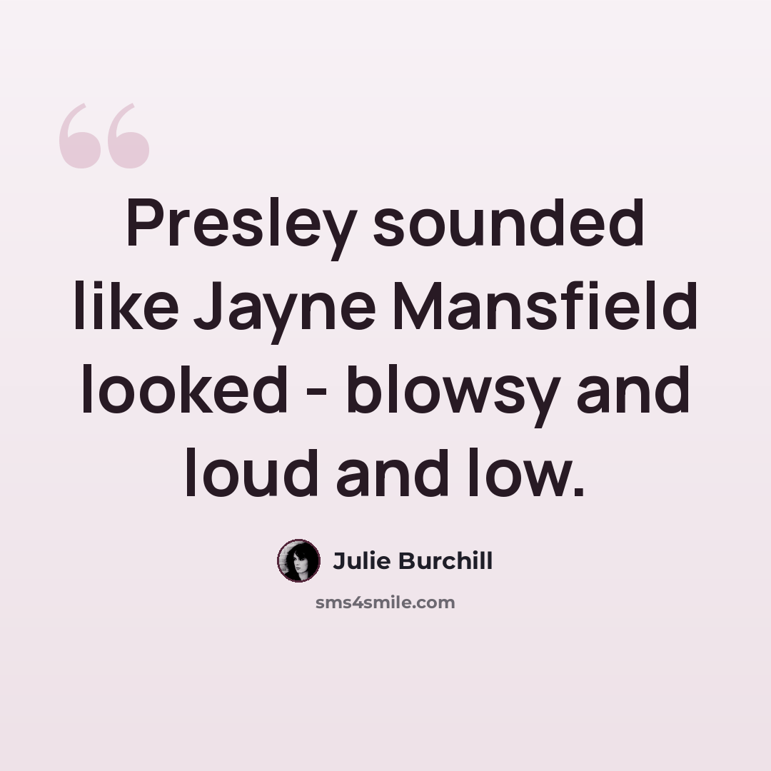 “Presley sounded like Jayne Mansfield looked - blowsy and loud and low.” quote by Julie Burchill