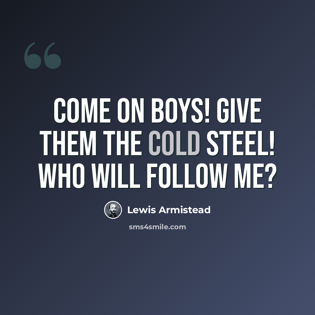 “Come on boys! Give them the cold steel! Who will follow me?” quote by Lewis Armistead