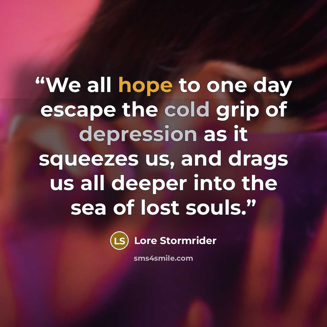 “We all hope to one day escape the cold grip of depression as it squeezes us, and drags us all deeper into the sea of lost souls.” quote by Lore Stormrider