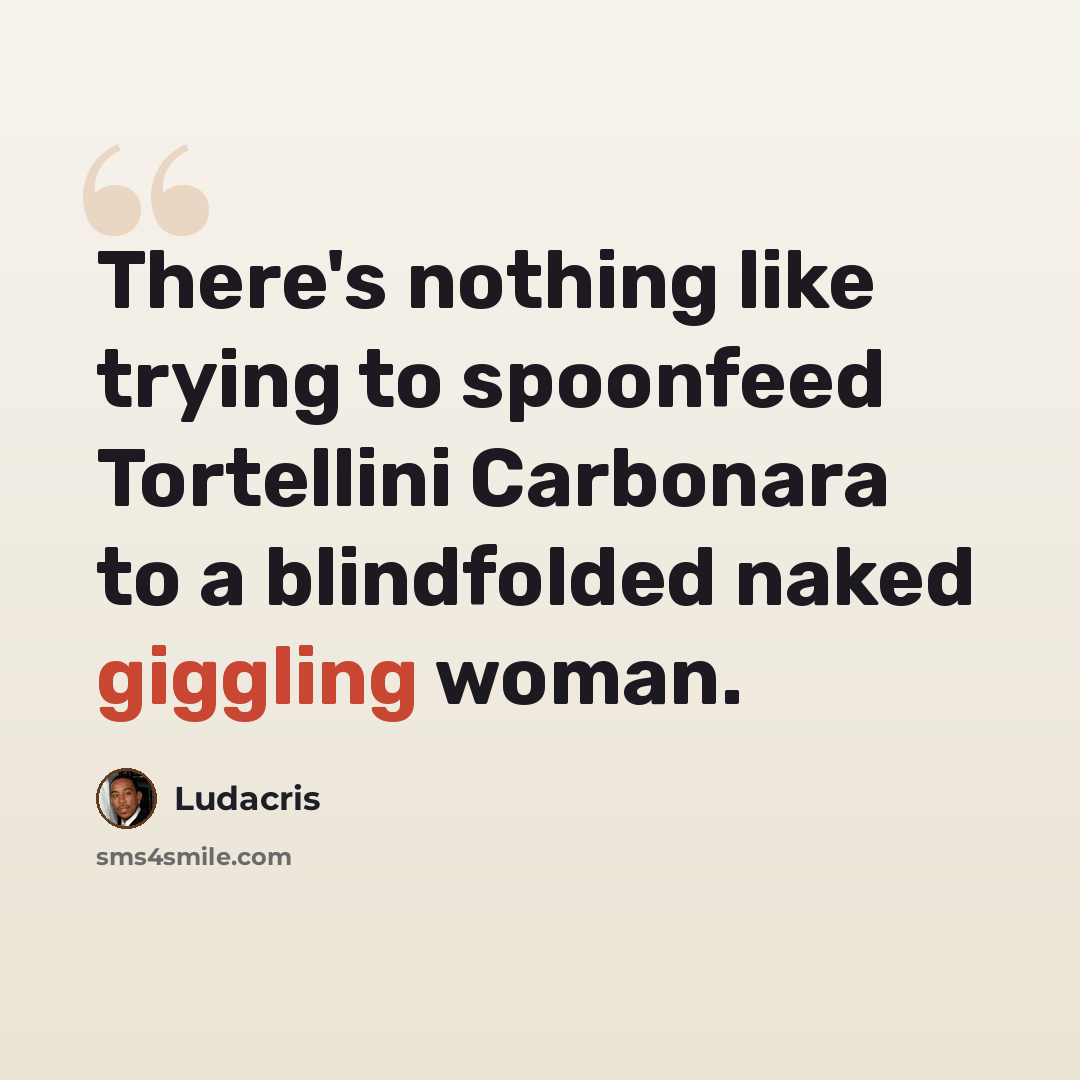 “There's nothing like trying to spoonfeed Tortellini Carbonara to a blindfolded naked giggling woman.” quote by Ludacris
