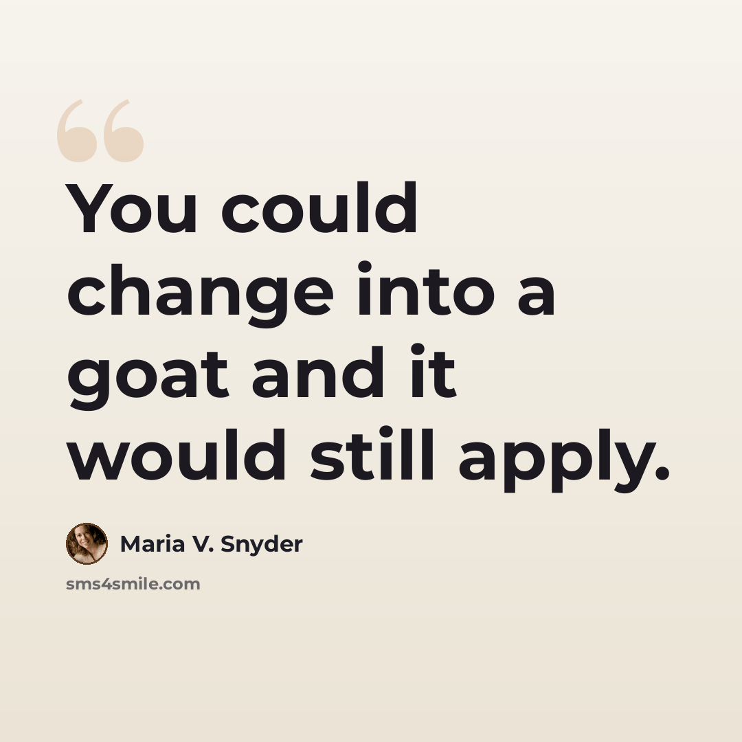 “You could change into a goat and it would still apply.” quote by Maria V. Snyder