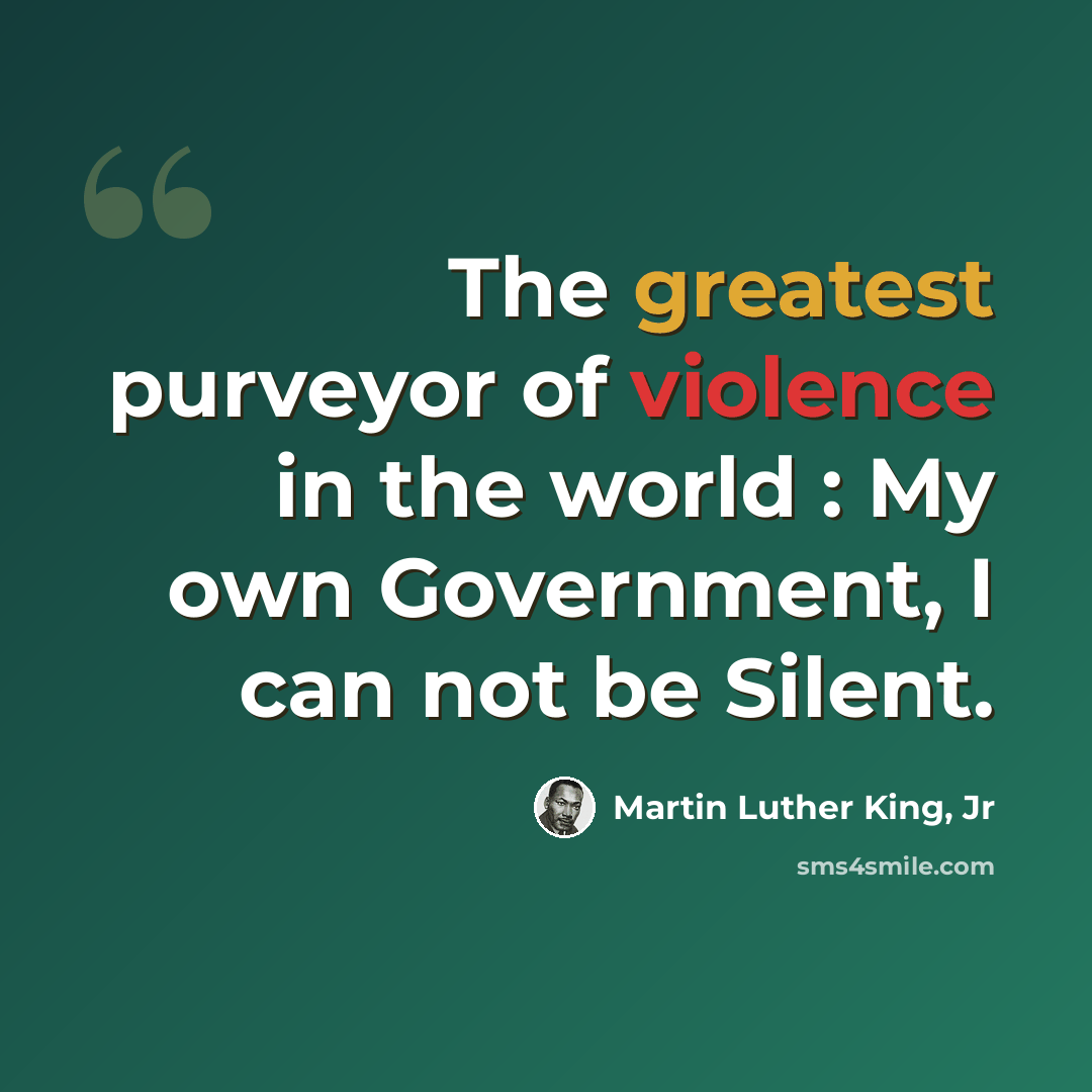 “The greatest purveyor of violence in the world : My own Government, I can not be Silent.” quote by Martin Luther King, Jr