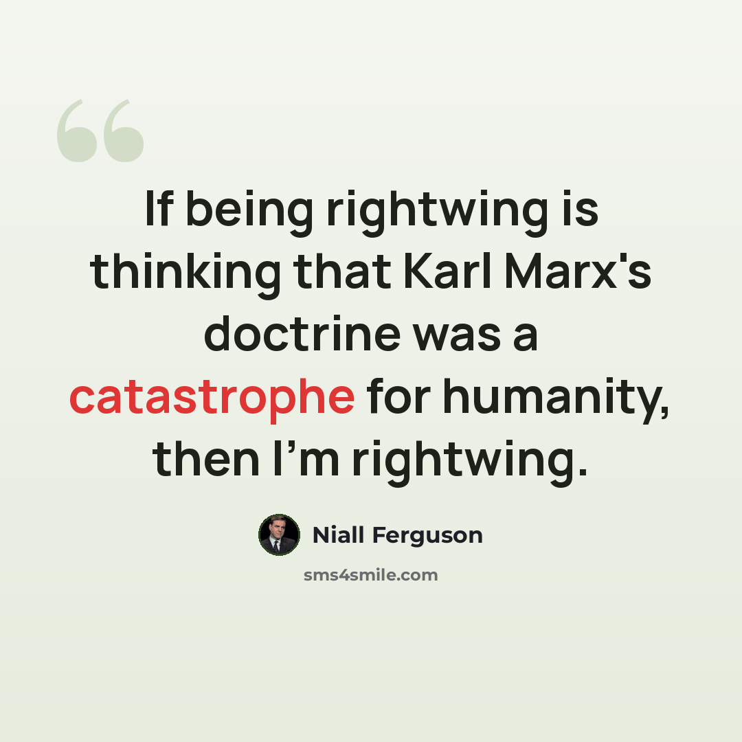 “If being rightwing is thinking that Karl Marx's doctrine was a catastrophe for humanity, then I'm rightwing.” quote by Niall Ferguson