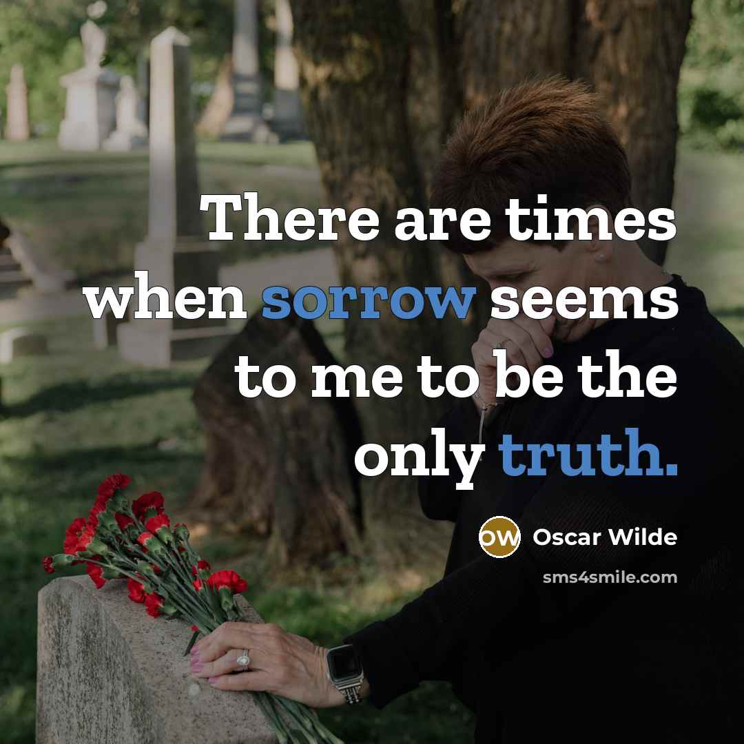 “There are times when sorrow seems to me to be the only truth.” quote by Oscar Wilde