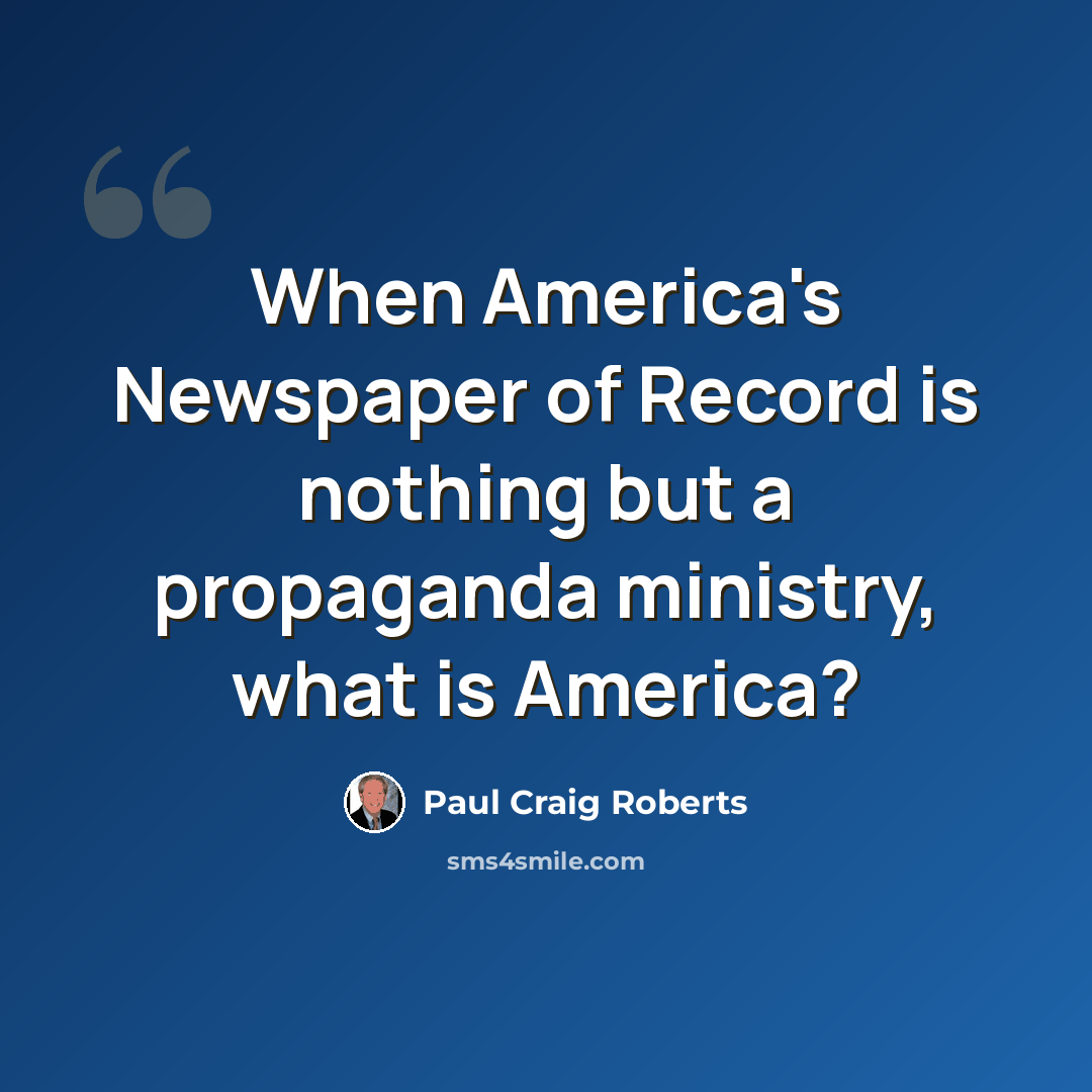 “When America's Newspaper of Record is nothing but a propaganda ministry, what is America?” quote by Paul Craig Roberts