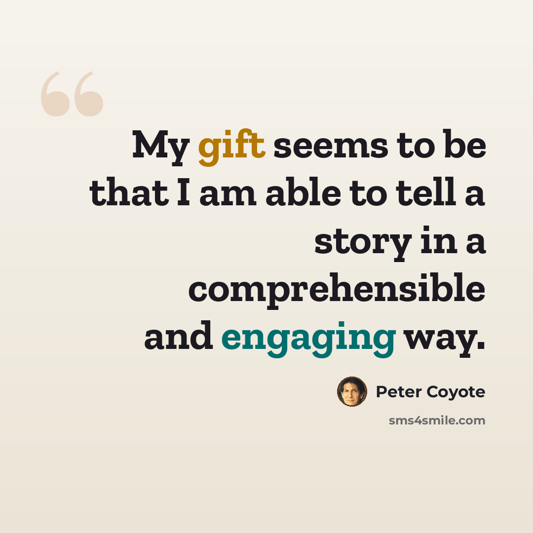 “My gift seems to be that I am able to tell a story in a comprehensible and engaging way.” quote by Peter Coyote