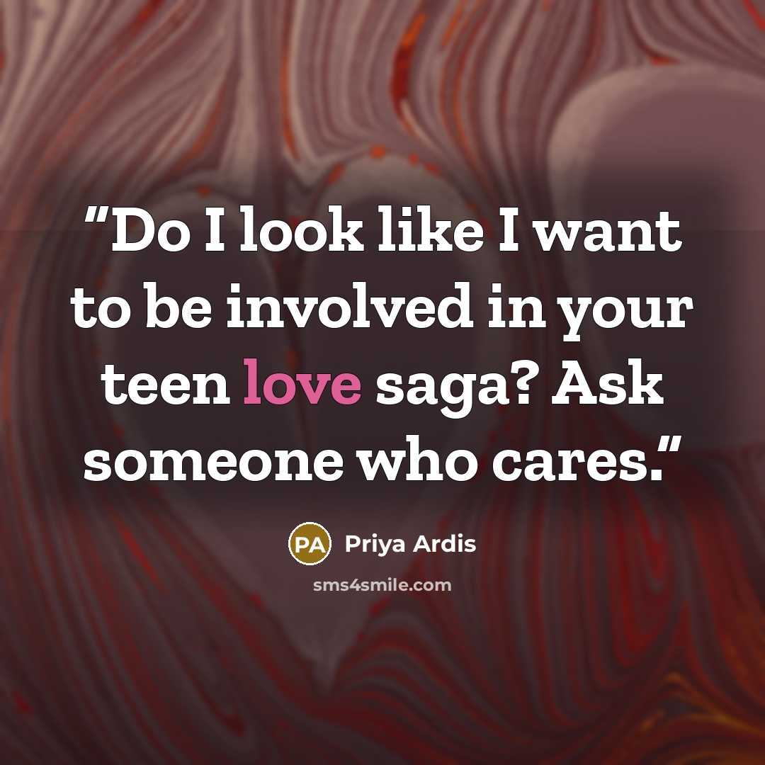 “Do I look like I want to be involved in your teen love saga? Ask someone who cares.” quote by Priya Ardis