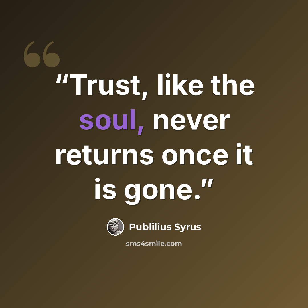 “Trust, like the soul, never returns once it is gone.” quote by Publilius Syrus