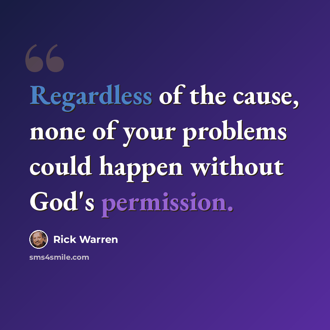 “Regardless of the cause, none of your problems could happen without God's permission.” quote by Rick Warren