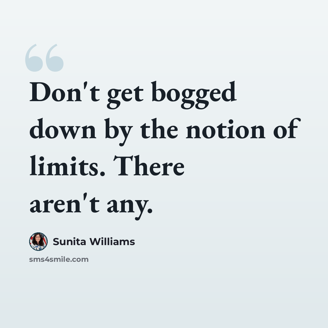 “Don't get bogged down by the notion of limits. There aren't any.” quote by Sunita Williams