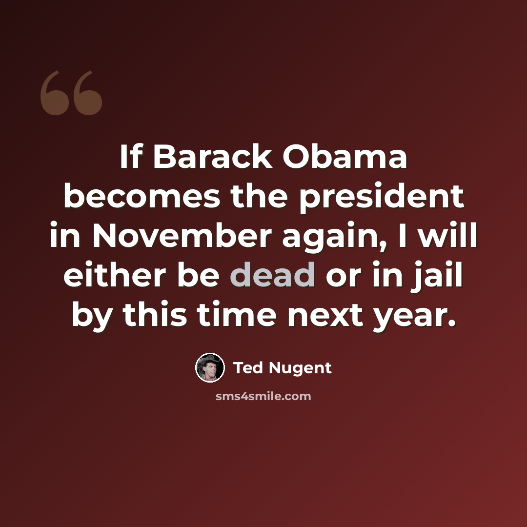 “If Barack Obama becomes the president in November again, I will either be dead or in jail by this time next year.” quote by Ted Nugent