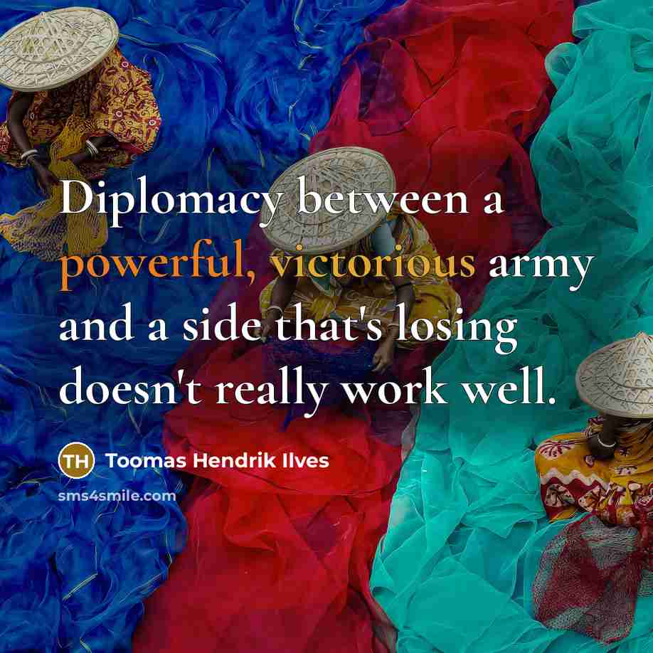 “Diplomacy between a powerful, victorious army and a side that's losing doesn't really work well.” quote by Toomas Hendrik Ilves