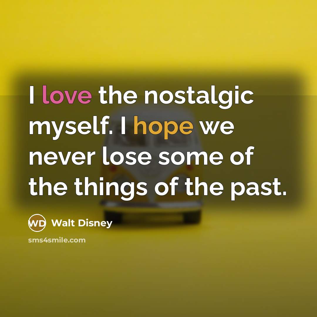 “I love the nostalgic myself. I hope we never lose some of the things of the past.” quote by Walt Disney