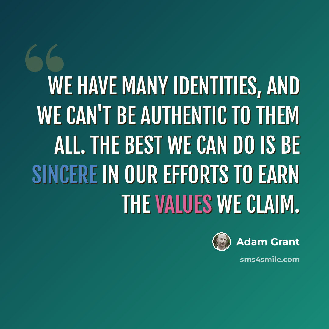 “We have many identities, and we can't be authentic to them all. The best we can do is be sincere in our efforts to earn the values we claim.” quote by Adam Grant