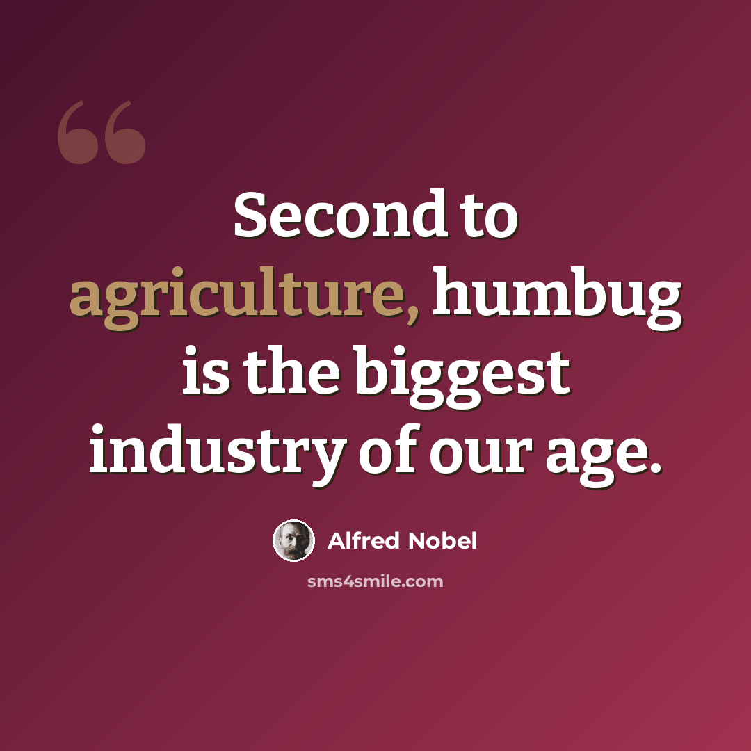 “Second to agriculture, humbug is the biggest industry of our age.” quote by Alfred Nobel