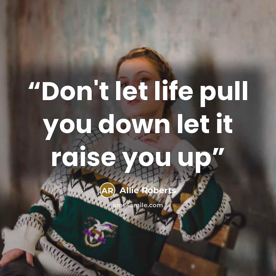 “Don't let life pull you down let it raise you up” quote by Allie Roberts