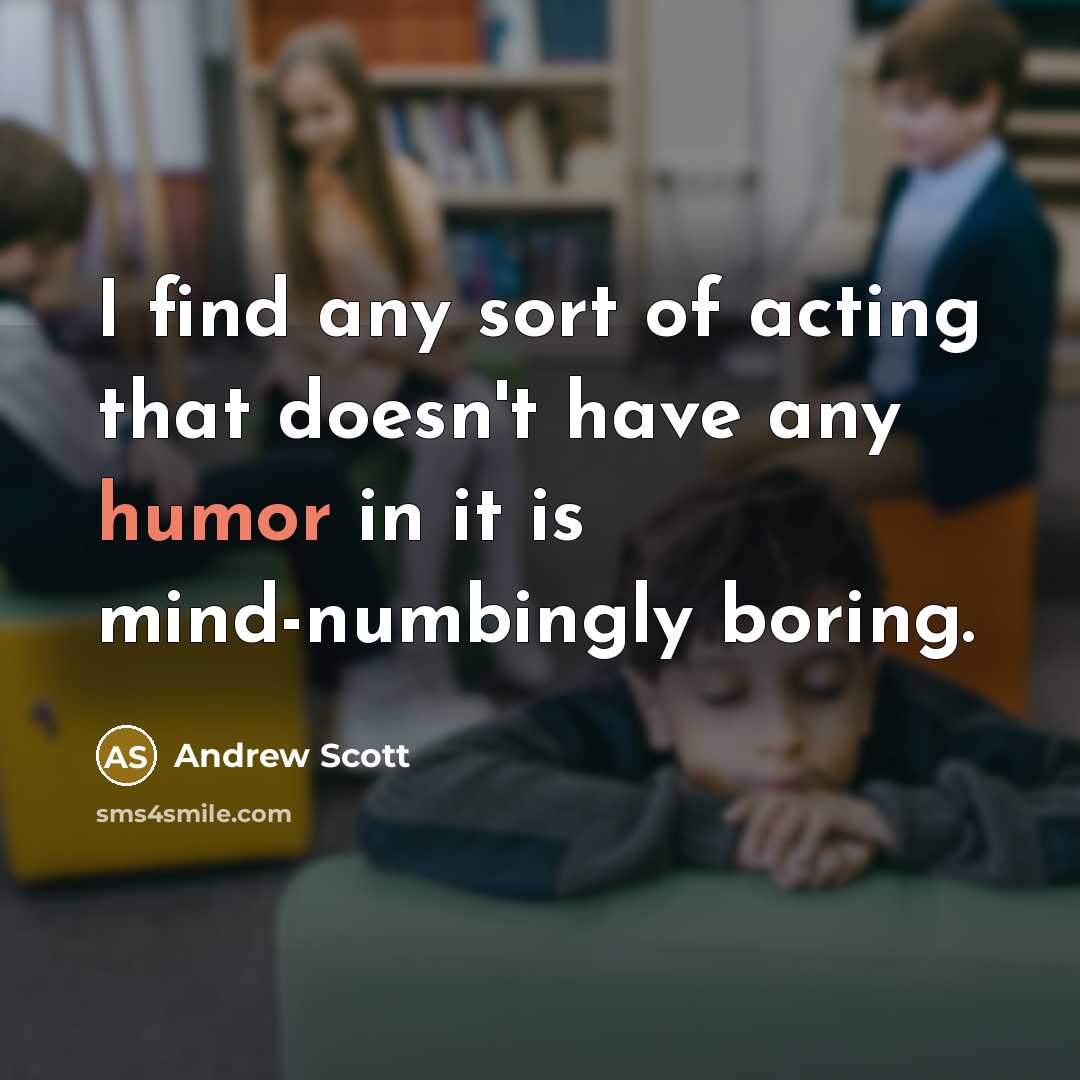 “I find any sort of acting that doesn't have any humor in it is mind-numbingly boring.” quote by Andrew Scott