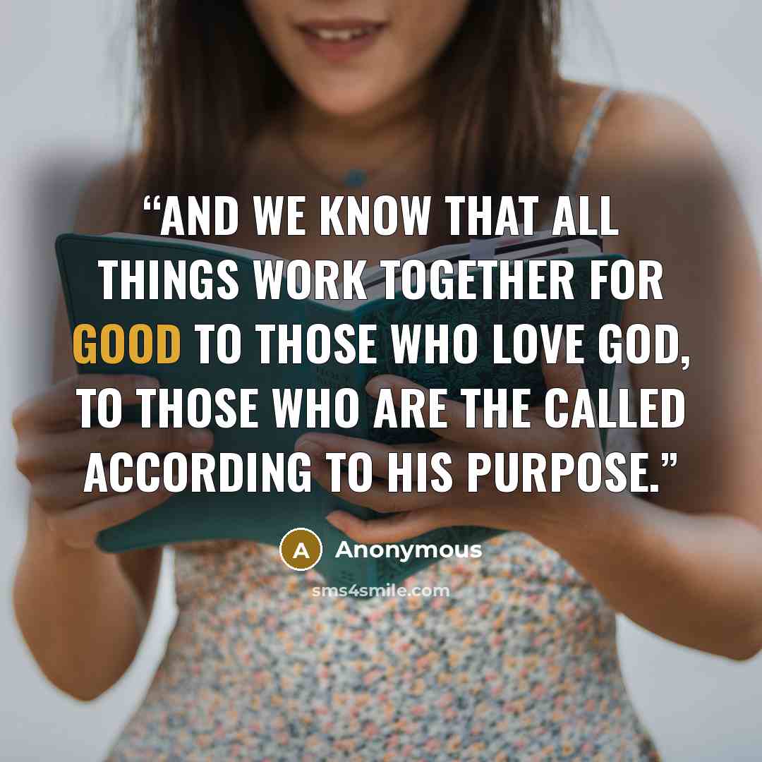 “And we know that all things work together for good to those who love God, to those who are the called according to His purpose.” quote by Anonymous