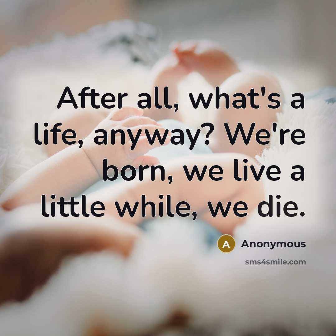 “After all, what's a life, anyway? We're born, we live a little while, we die.” quote by Anonymous