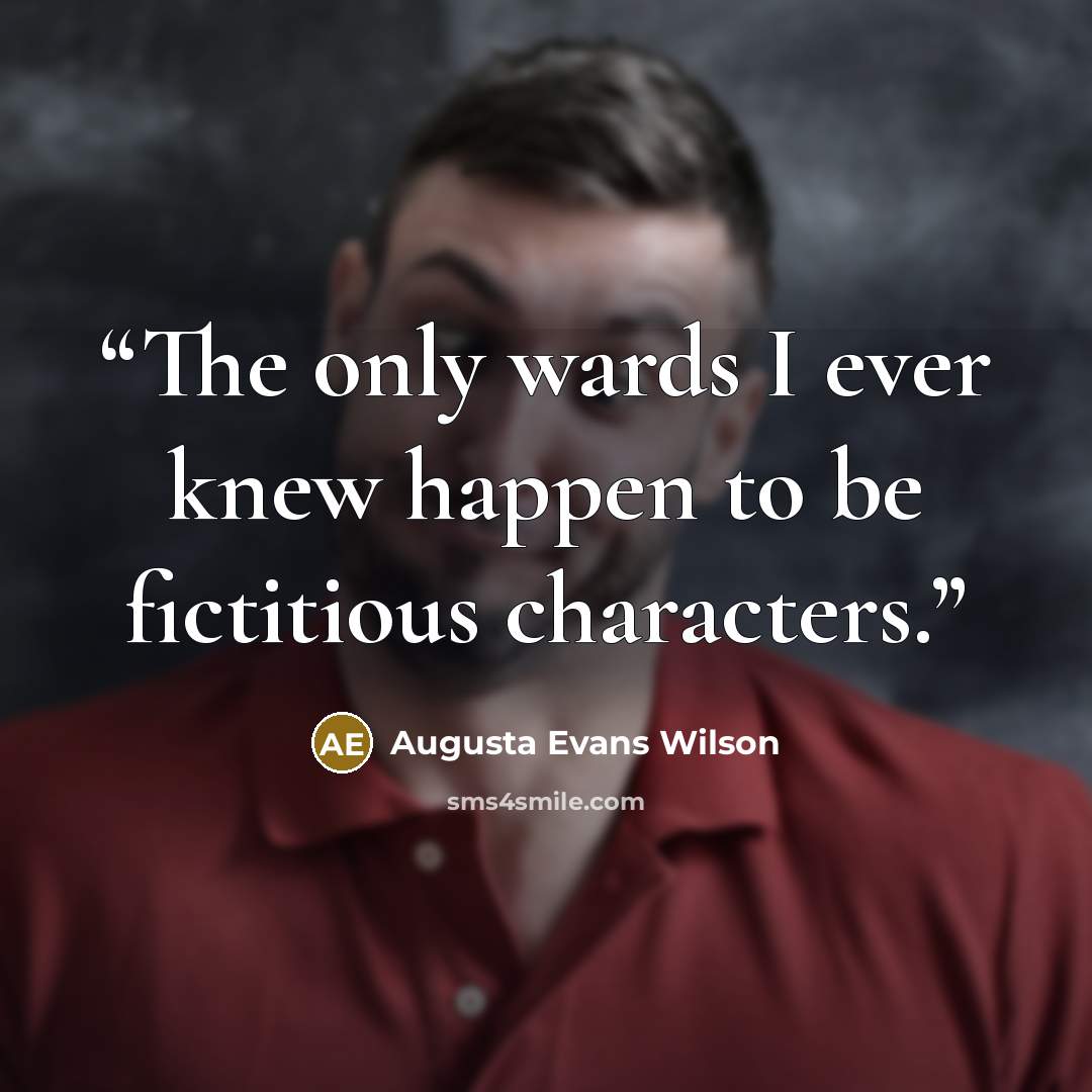 “The only wards I ever knew happen to be fictitious characters.” quote by Augusta Evans Wilson
