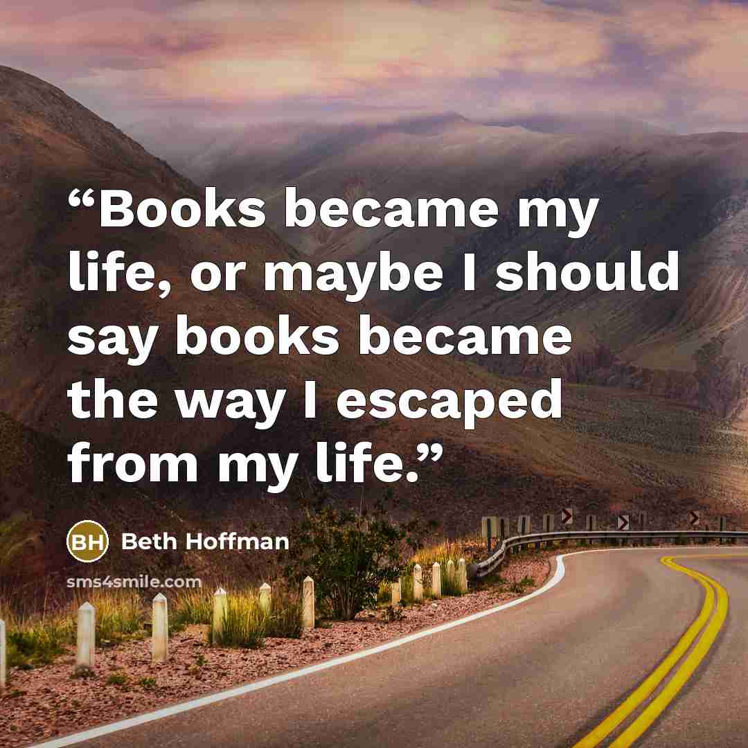“Books became my life, or maybe I should say books became the way I escaped from my life.” quote by Beth Hoffman