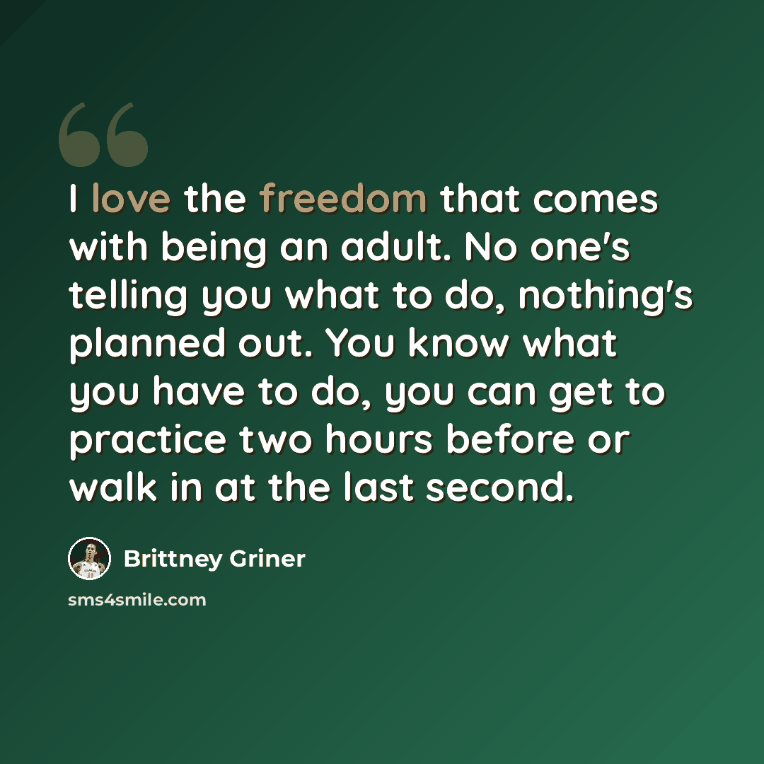 “I love the freedom that comes with being an adult. No one's telling you what to do, nothing's planned out. You know what you have to do, you can get to practice two hours before or walk in at the last second.” quote by Brittney Griner