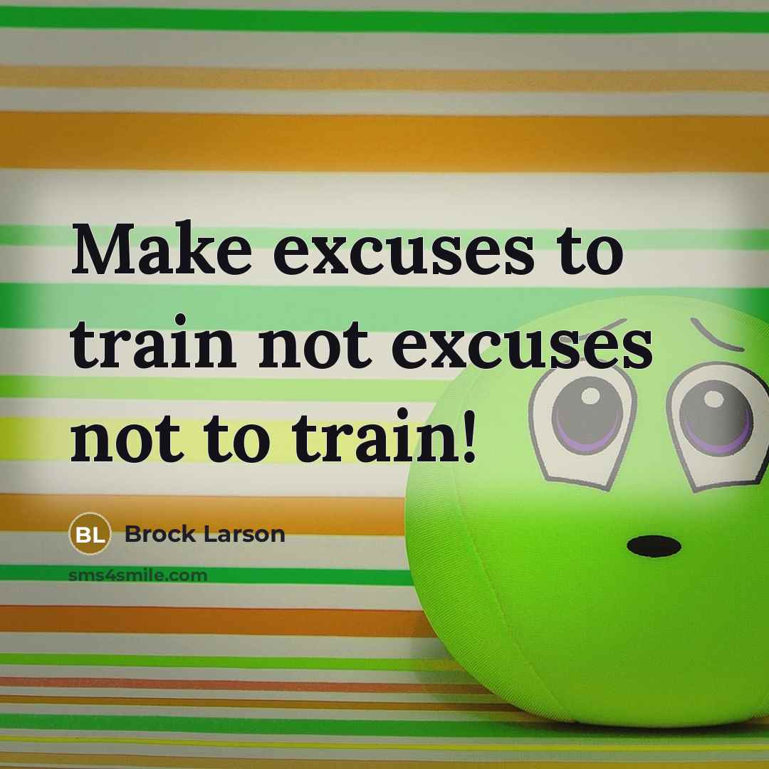 “Make excuses to train not excuses not to train!” quote by Brock Larson