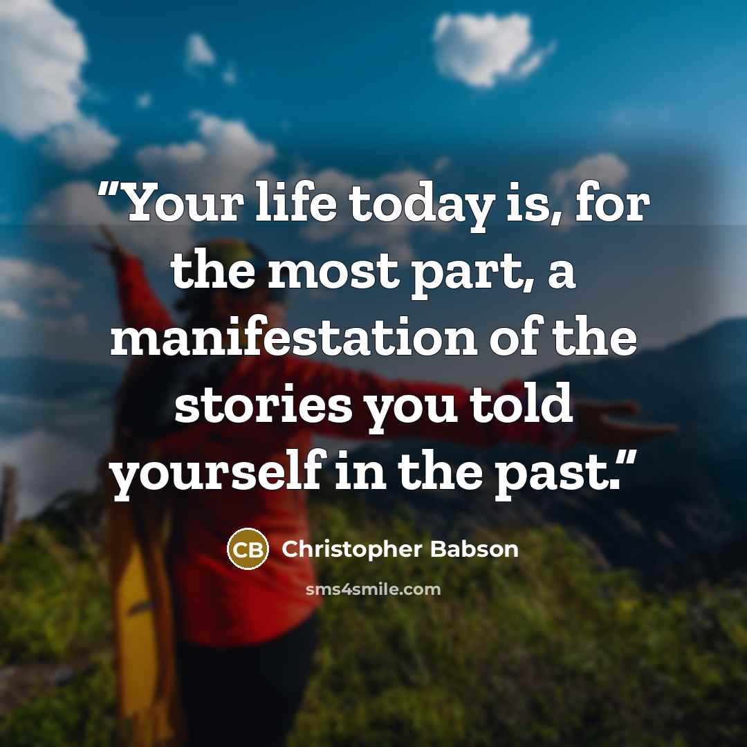 “Your life today is, for the most part, a manifestation of the stories you told yourself in the past.” quote by Christopher Babson