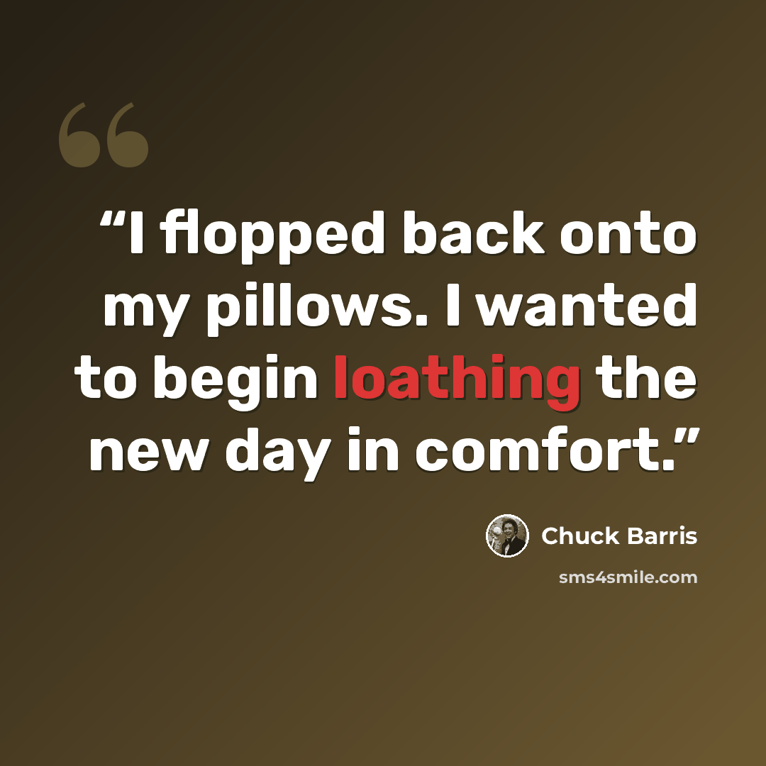 “I flopped back onto my pillows. I wanted to begin loathing the new day in comfort.” quote by Chuck Barris
