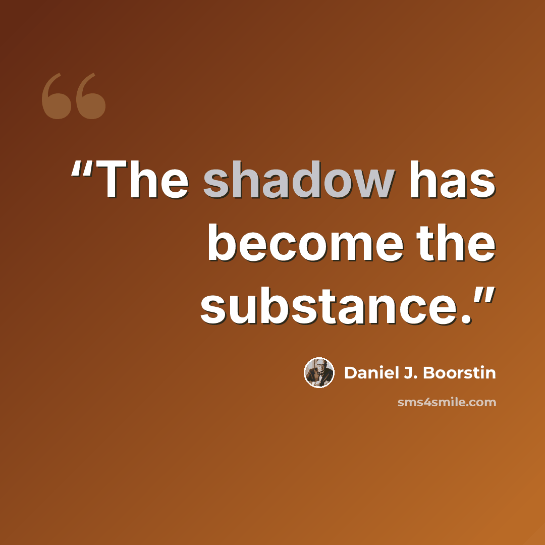 “The shadow has become the substance.” quote by Daniel J. Boorstin