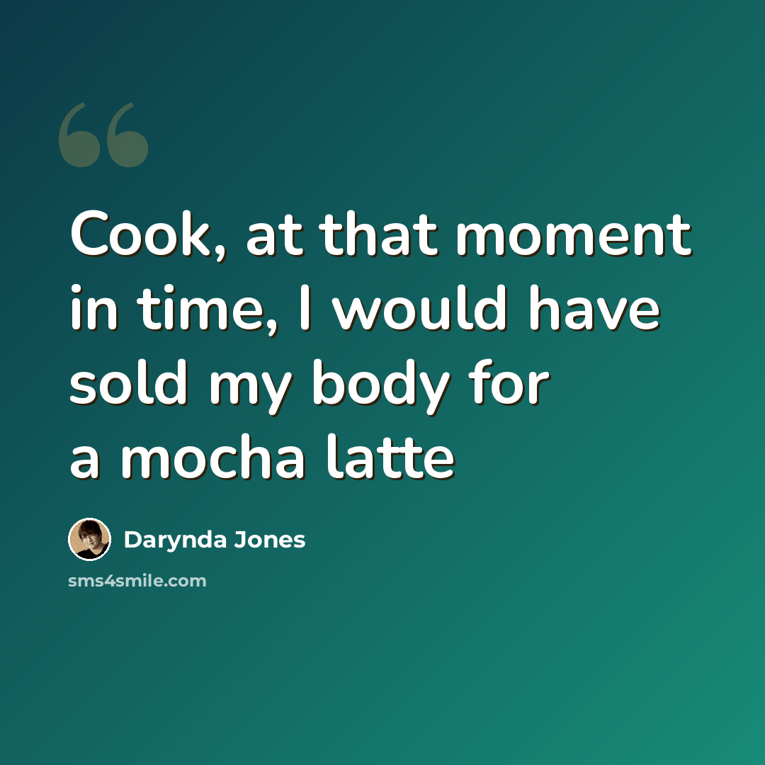 “Cook, at that moment in time, I would have sold my body for a mocha latte” quote by Darynda Jones