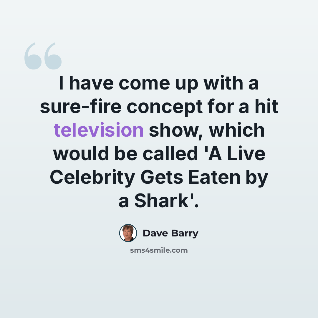 “I have come up with a sure-fire concept for a hit television show, which would be called 'A Live Celebrity Gets Eaten by a Shark'.” quote by Dave Barry