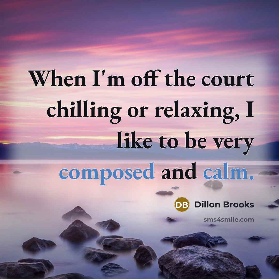 “When I'm off the court chilling or relaxing, I like to be very composed and calm.” quote by Dillon Brooks